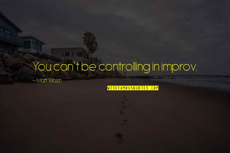 Improv Quotes By Matt Walsh: You can't be controlling in improv. Improv Quotes By Matt Walsh: You can't be controlling in improv.