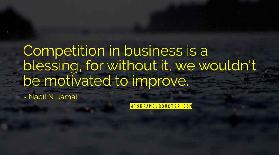 Improve Business Quotes By Nabil N. Jamal: Competition in business is a blessing, for without