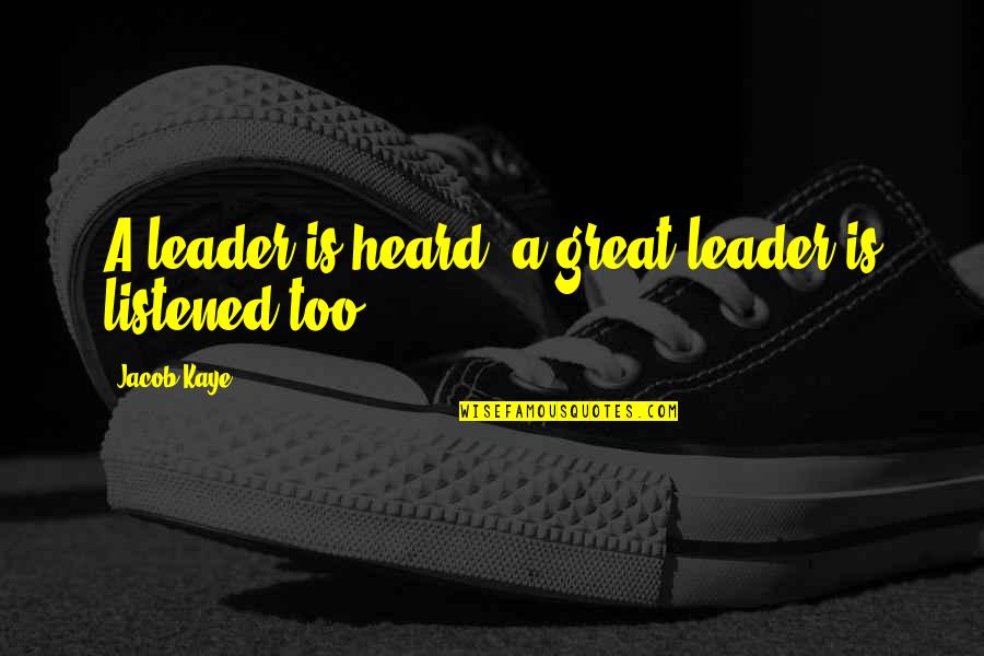 Improve Continuously Quotes By Jacob Kaye: A leader is heard, a great leader is