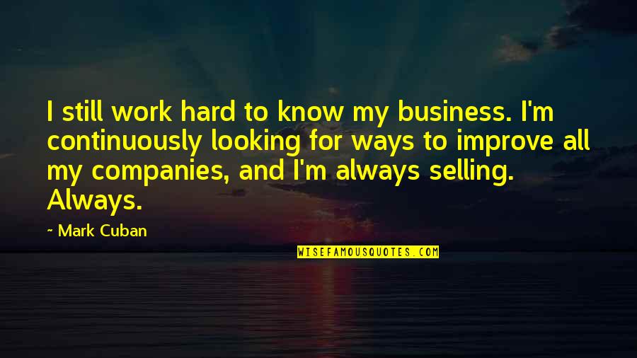 Improve Continuously Quotes By Mark Cuban: I still work hard to know my business.