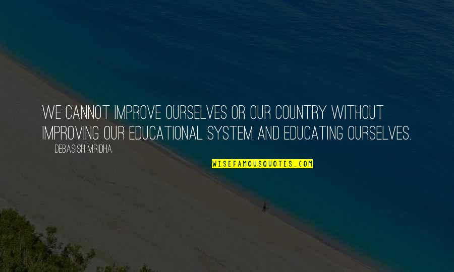 Improve Education Quotes By Debasish Mridha: We cannot improve ourselves or our country without