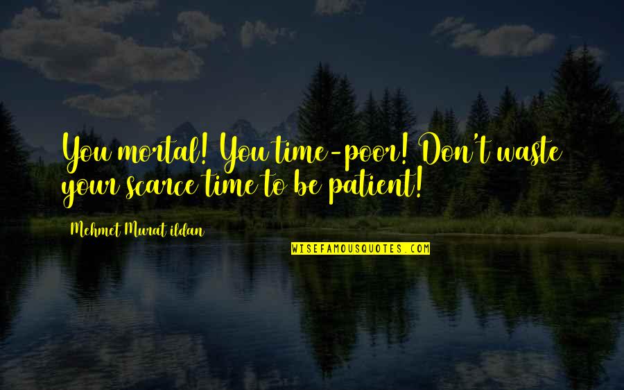 Improve Our Lot In Life Quotes By Mehmet Murat Ildan: You mortal! You time-poor! Don't waste your scarce Improve Our Lot In Life Quotes By Mehmet Murat Ildan: You mortal! You time-poor! Don't waste your scarce