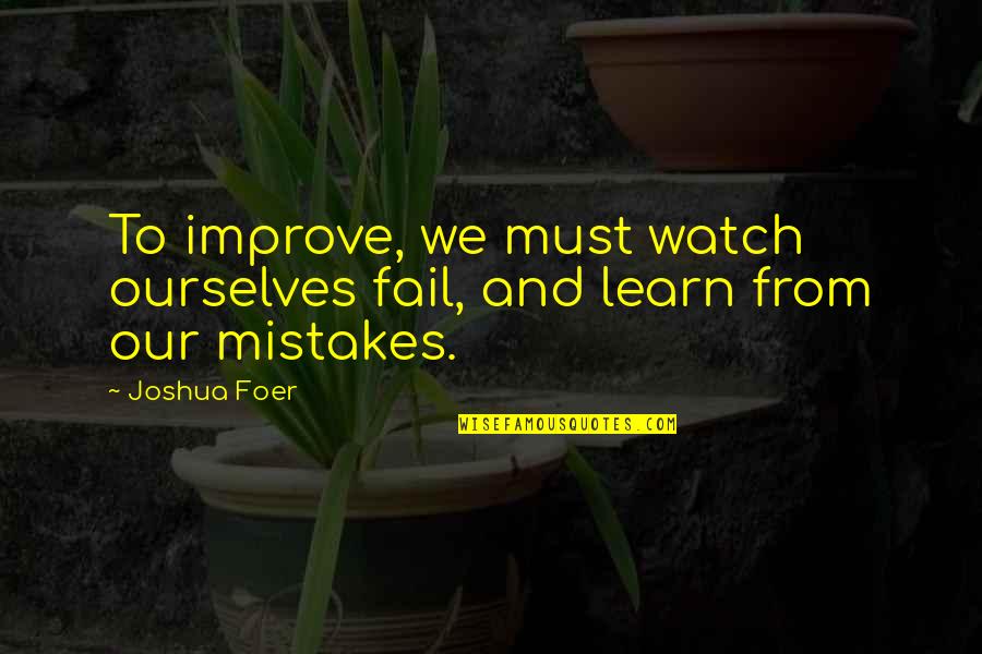 Improve Our Quotes By Joshua Foer: To improve, we must watch ourselves fail, and