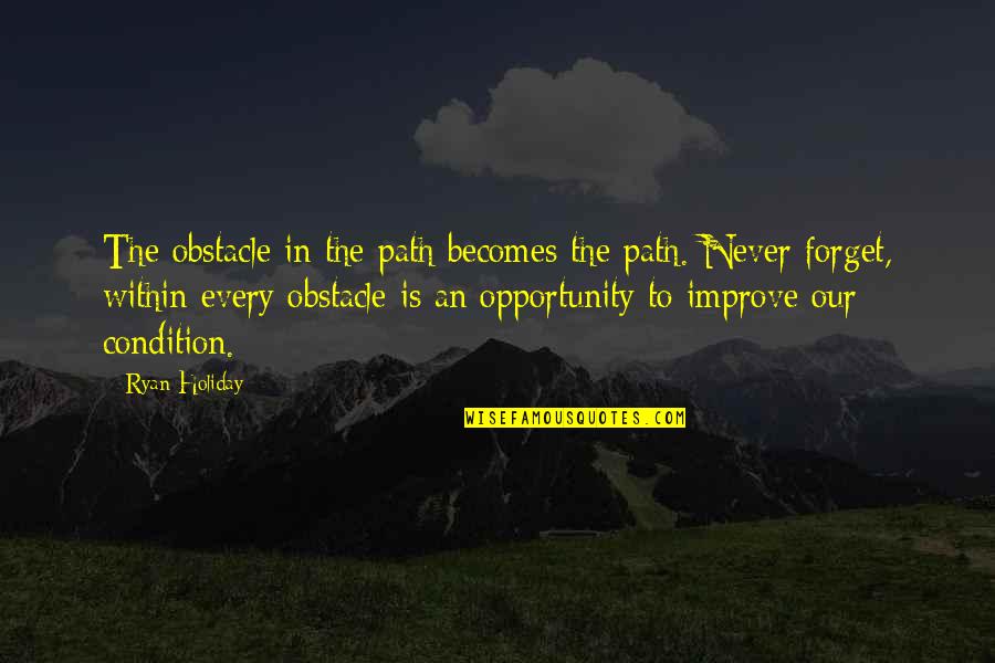 Improve Our Quotes By Ryan Holiday: The obstacle in the path becomes the path.