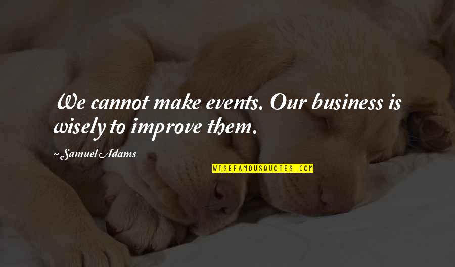 Improve Our Quotes By Samuel Adams: We cannot make events. Our business is wisely