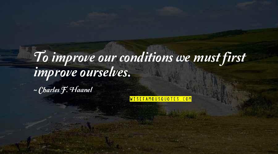 Improve Ourselves Quotes By Charles F. Haanel: To improve our conditions we must first improve
