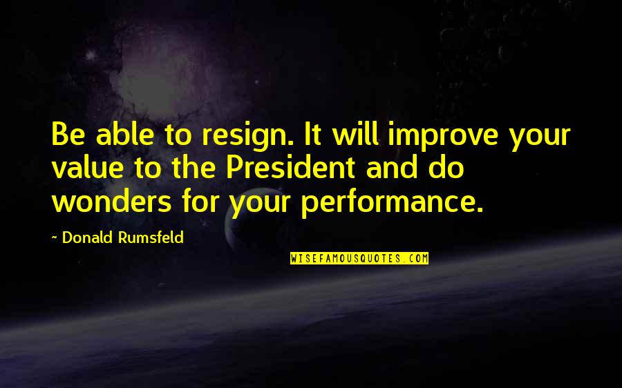 Improve Performance Quotes By Donald Rumsfeld: Be able to resign. It will improve your