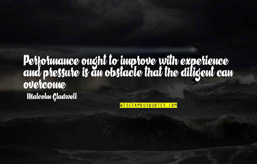 Improve Performance Quotes By Malcolm Gladwell: Performance ought to improve with experience, and pressure