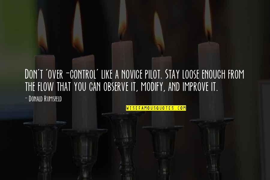 Improve Quotes By Donald Rumsfeld: Don't 'over-control' like a novice pilot. Stay loose Improve Quotes By Donald Rumsfeld: Don't 'over-control' like a novice pilot. Stay loose
