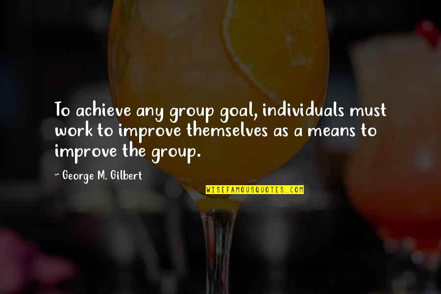 Improve Quotes By George M. Gilbert: To achieve any group goal, individuals must work