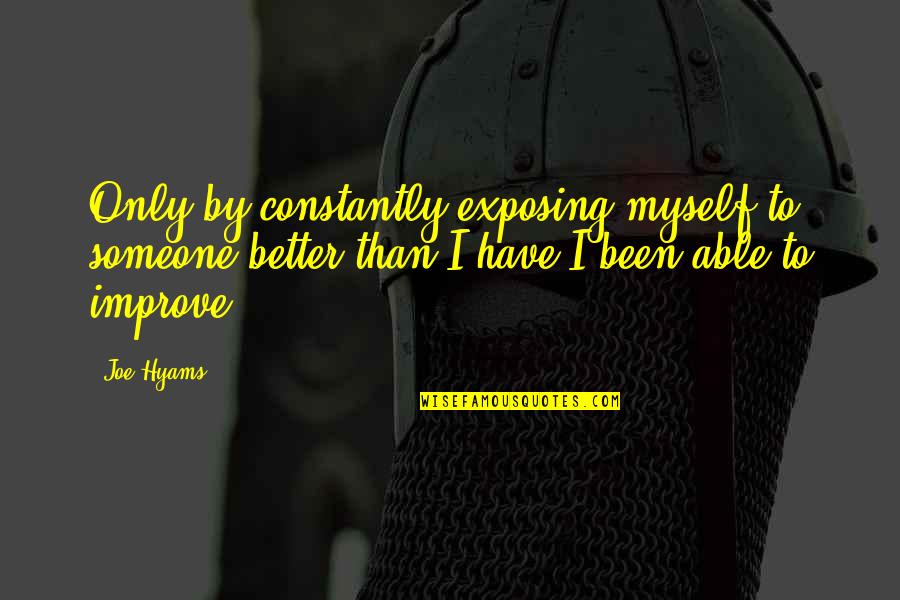 Improve Quotes By Joe Hyams: Only by constantly exposing myself to someone better Improve Quotes By Joe Hyams: Only by constantly exposing myself to someone better