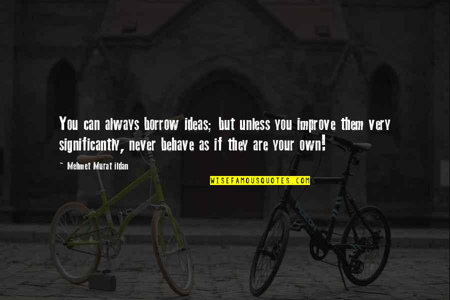 Improve Quotes By Mehmet Murat Ildan: You can always borrow ideas; but unless you Improve Quotes By Mehmet Murat Ildan: You can always borrow ideas; but unless you