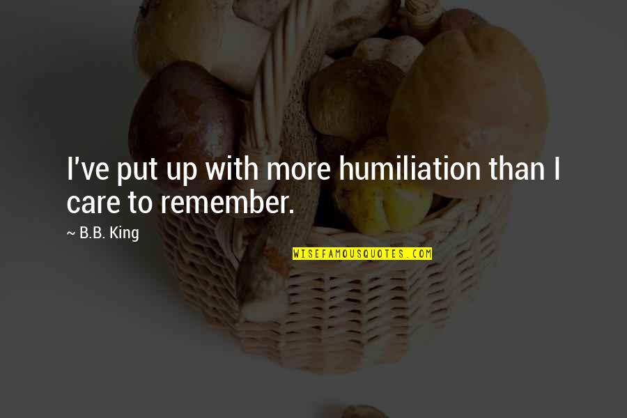 Improve Skills Quotes By B.B. King: I've put up with more humiliation than I