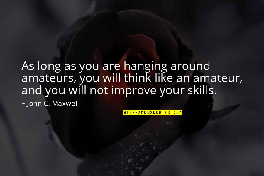 Improve Skills Quotes By John C. Maxwell: As long as you are hanging around amateurs,