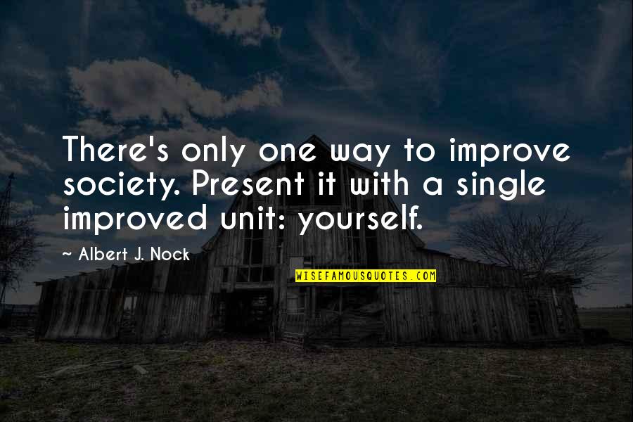 Improve Society Quotes By Albert J. Nock: There's only one way to improve society. Present