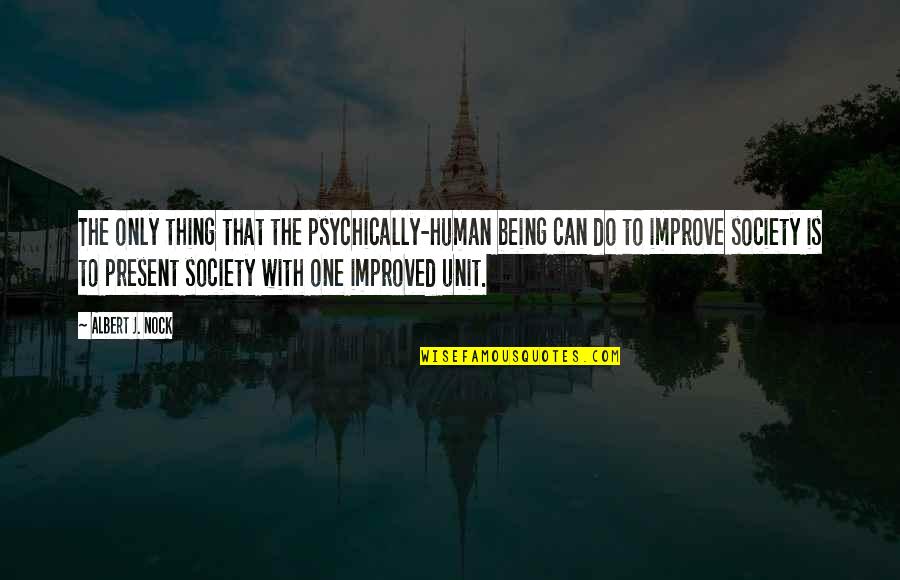 Improve Society Quotes By Albert J. Nock: The only thing that the psychically-human being can
