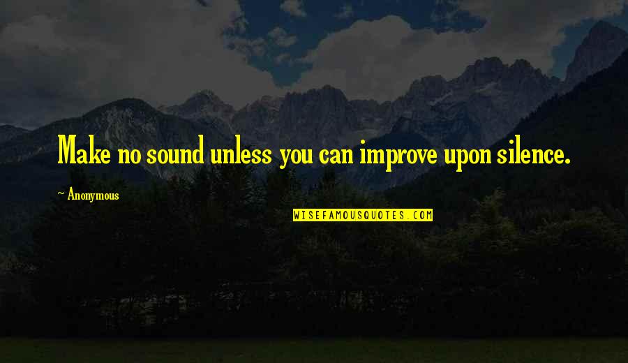 Improve The Silence Quotes By Anonymous: Make no sound unless you can improve upon
