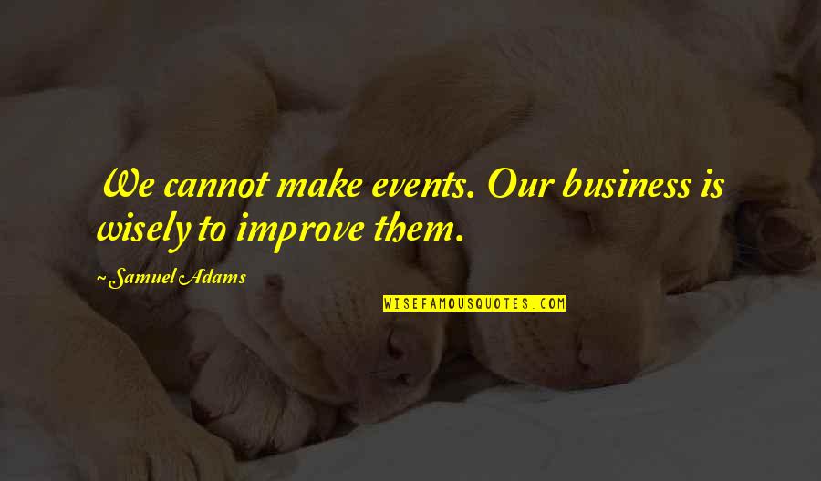 Improve Your Business Quotes By Samuel Adams: We cannot make events. Our business is wisely