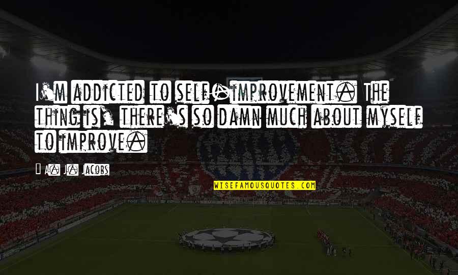 Improve Your Self Quotes By A. J. Jacobs: I'm addicted to self-improvement. The thing is, there's