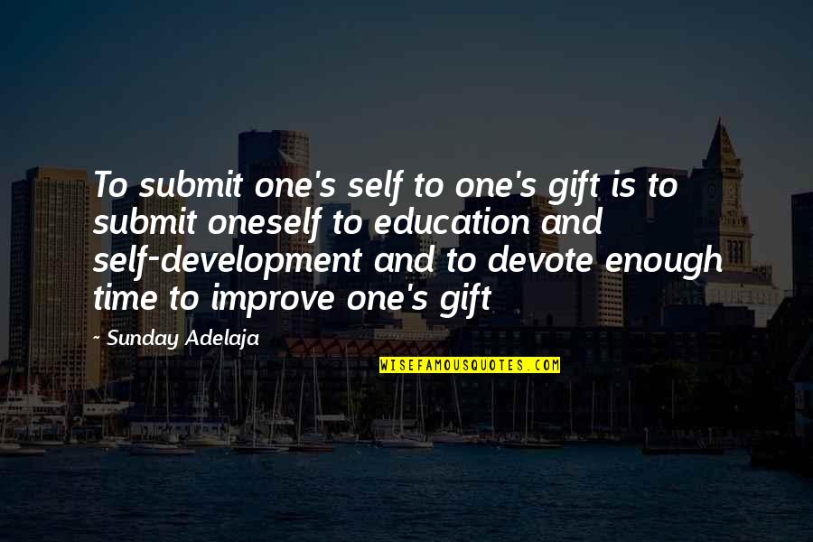Improve Your Self Quotes By Sunday Adelaja: To submit one's self to one's gift is