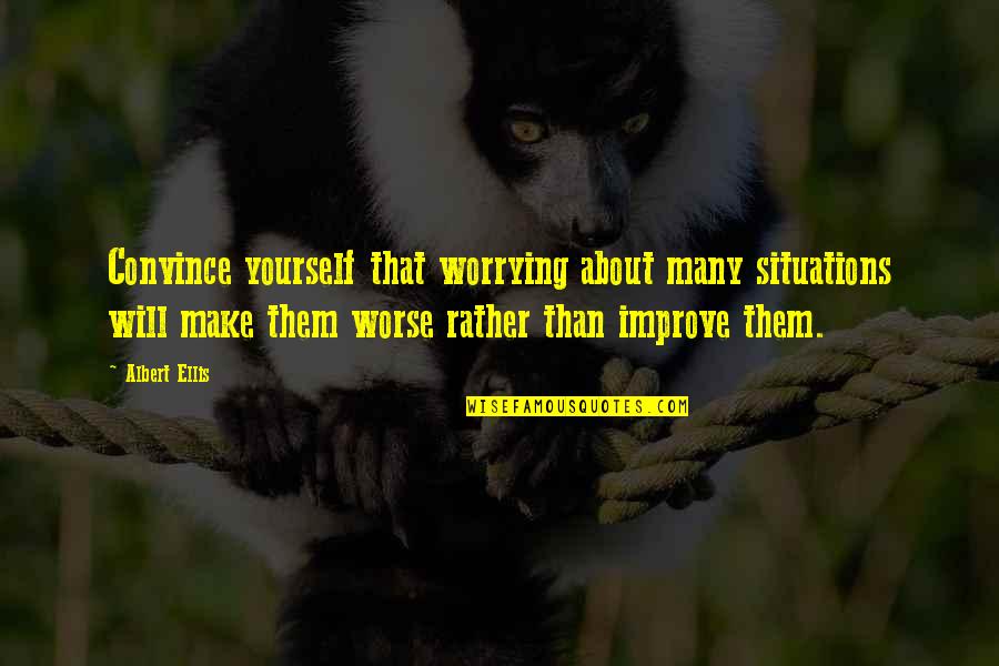 Improve Yourself Quotes By Albert Ellis: Convince yourself that worrying about many situations will
