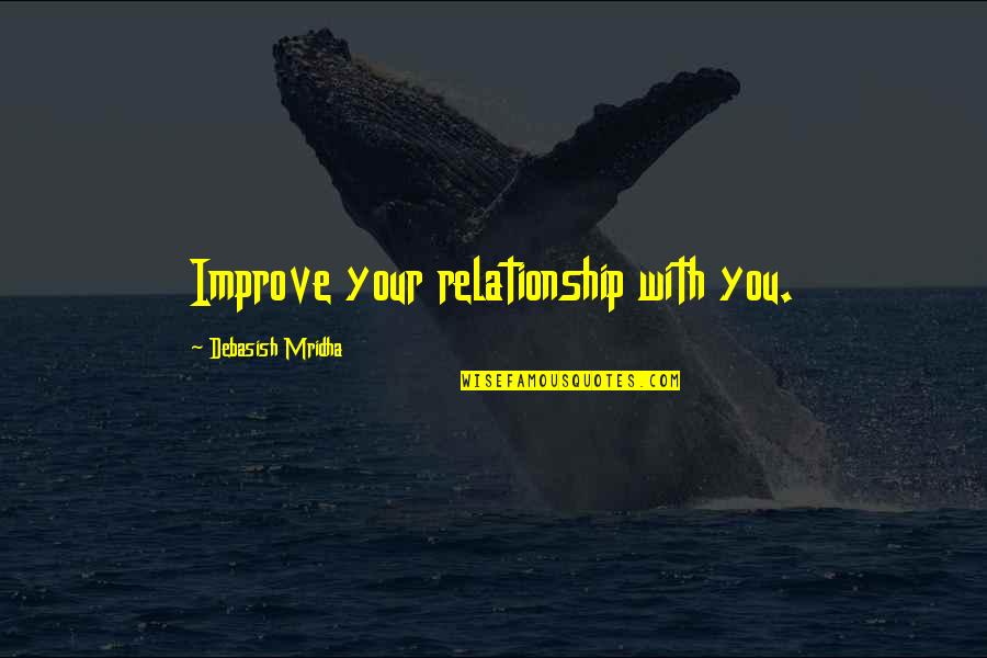Improve Yourself Quotes By Debasish Mridha: Improve your relationship with you.