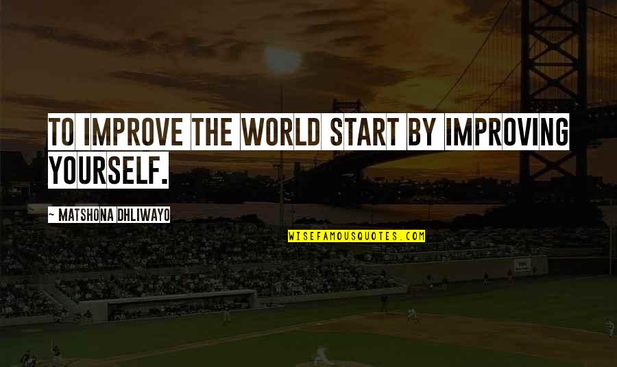 Improve Yourself Quotes By Matshona Dhliwayo: To improve the world start by improving yourself.