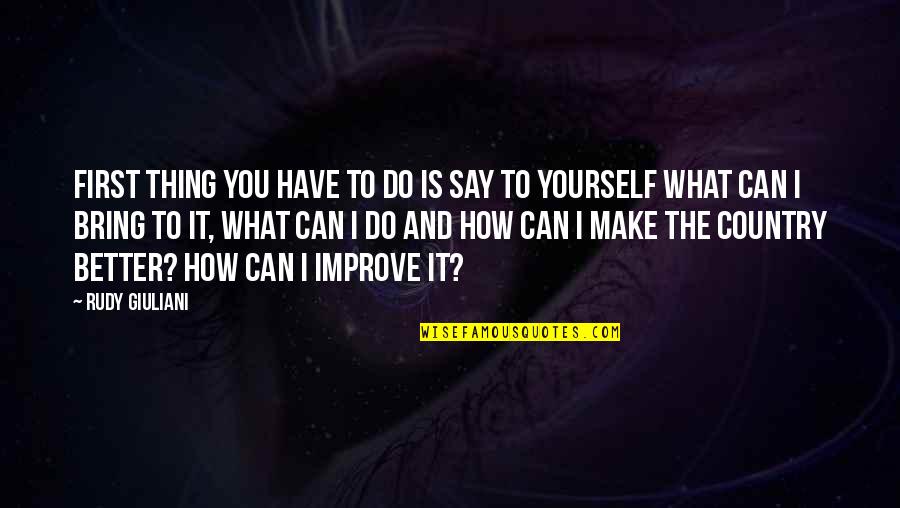 Improve Yourself Quotes By Rudy Giuliani: First thing you have to do is say