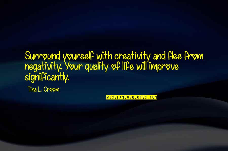 Improve Yourself Quotes By Tina L. Croom: Surround yourself with creativity and flee from negativity.