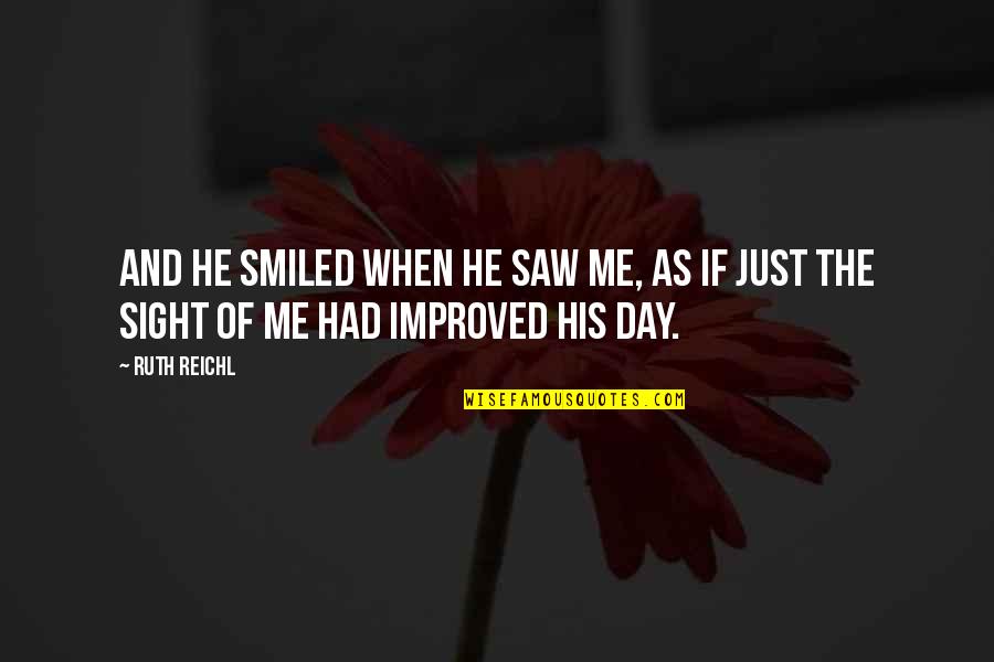 Improved Me Quotes By Ruth Reichl: And he smiled when he saw me, as