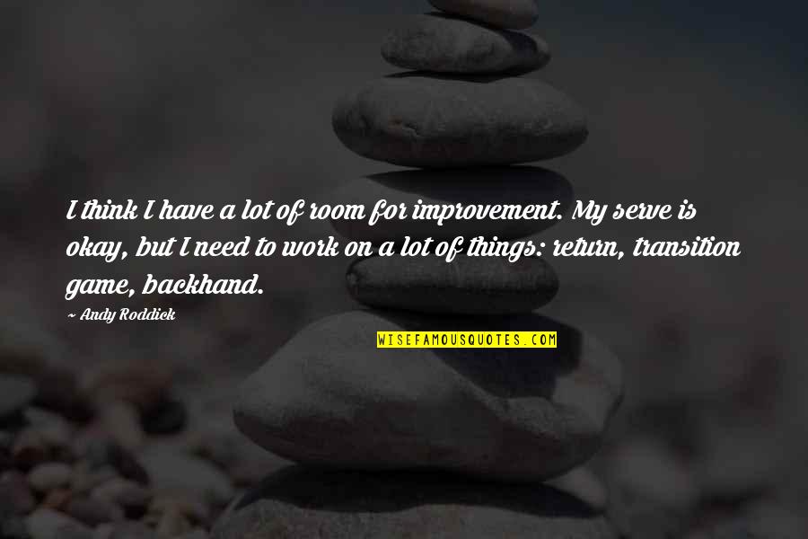 Improvement At Work Quotes By Andy Roddick: I think I have a lot of room