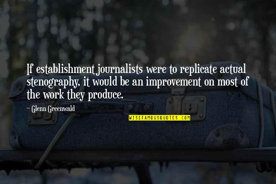 Improvement At Work Quotes By Glenn Greenwald: If establishment journalists were to replicate actual stenography,