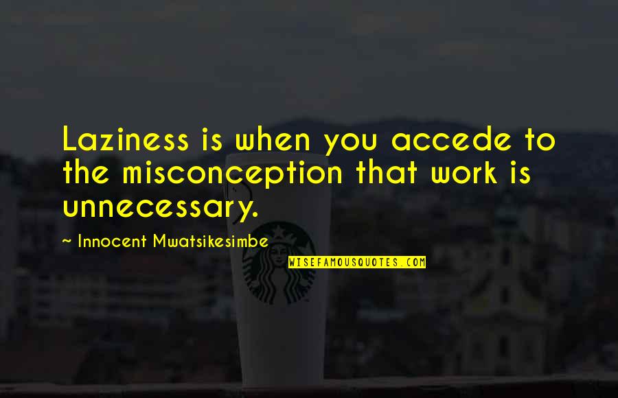 Improvement At Work Quotes By Innocent Mwatsikesimbe: Laziness is when you accede to the misconception