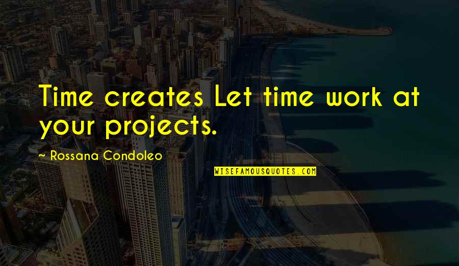 Improvement At Work Quotes By Rossana Condoleo: Time creates Let time work at your projects.