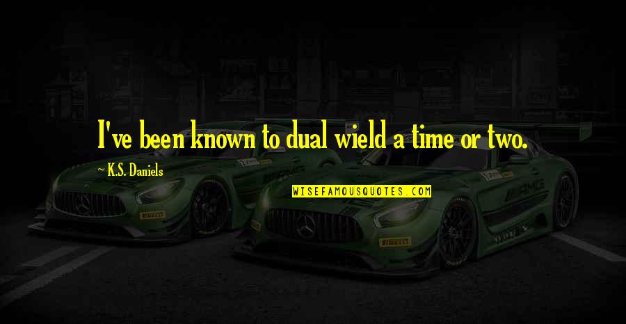 Improvement In Society Quotes By K.S. Daniels: I've been known to dual wield a time Improvement In Society Quotes By K.S. Daniels: I've been known to dual wield a time