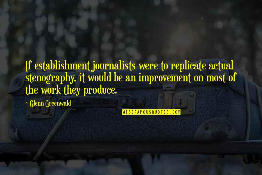 Improvement In Work Quotes By Glenn Greenwald: If establishment journalists were to replicate actual stenography,