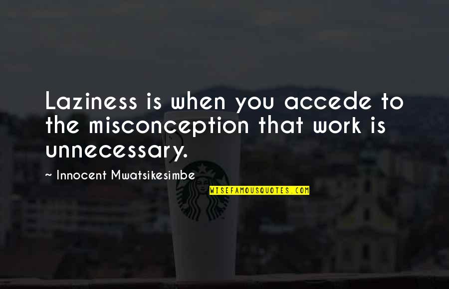 Improvement In Work Quotes By Innocent Mwatsikesimbe: Laziness is when you accede to the misconception