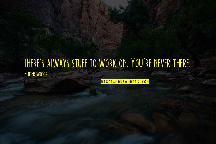 Improvement In Work Quotes By Tiger Woods: There's always stuff to work on. You're never