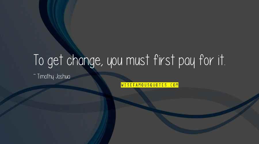 Improvement In Writing Quotes By Timothy Joshua: To get change, you must first pay for