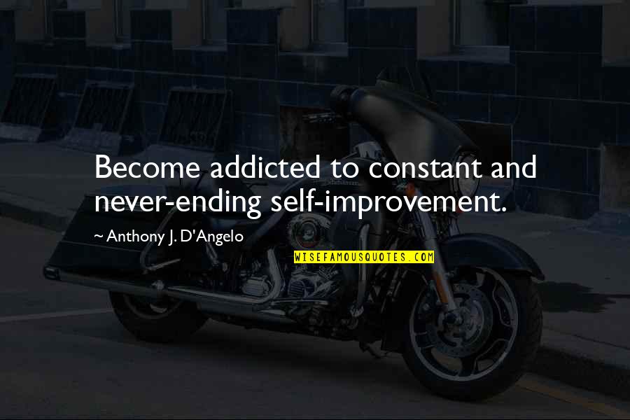 Improvement Is A Never Ending Quotes By Anthony J. D'Angelo: Become addicted to constant and never-ending self-improvement. Improvement Is A Never Ending Quotes By Anthony J. D'Angelo: Become addicted to constant and never-ending self-improvement.
