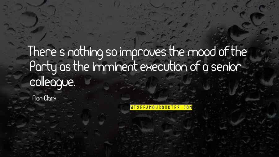 Improves Quotes By Alan Clark: There's nothing so improves the mood of the