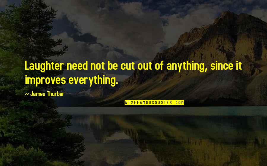 Improves Quotes By James Thurber: Laughter need not be cut out of anything,