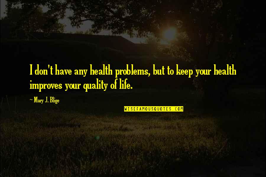 Improves Quotes By Mary J. Blige: I don't have any health problems, but to