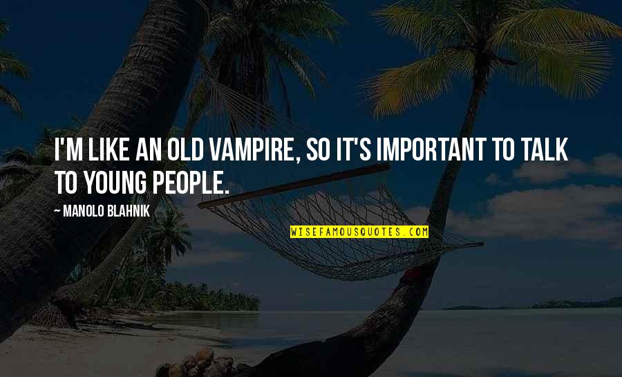 Improvesthe Quotes By Manolo Blahnik: I'm like an old vampire, so it's important Improvesthe Quotes By Manolo Blahnik: I'm like an old vampire, so it's important