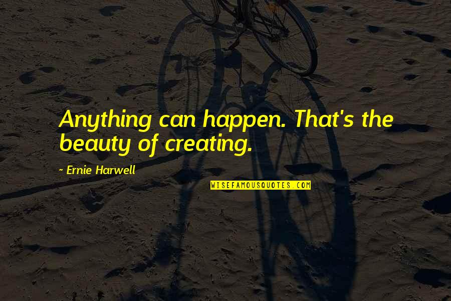 Improvidences Quotes By Ernie Harwell: Anything can happen. That's the beauty of creating.