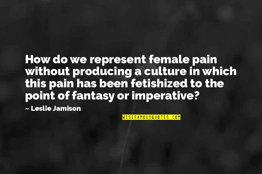 Improving As A Writer Quotes By Leslie Jamison: How do we represent female pain without producing