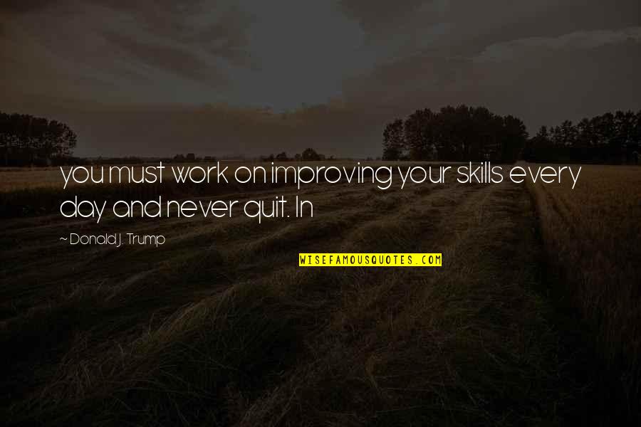 Improving Each Day Quotes By Donald J. Trump: you must work on improving your skills every