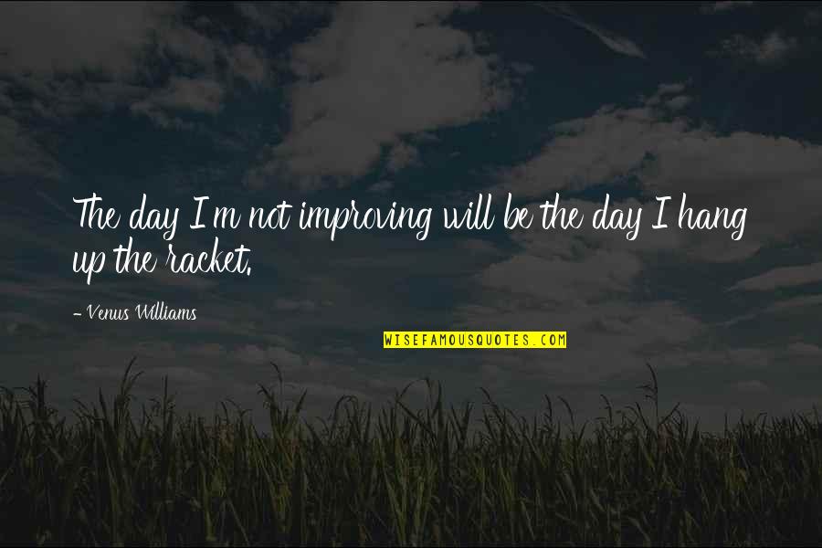 Improving Each Day Quotes By Venus Williams: The day I'm not improving will be the