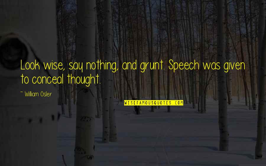 Improving Everyday Quotes By William Osler: Look wise, say nothing, and grunt. Speech was