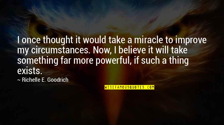 Improving Life Quotes By Richelle E. Goodrich: I once thought it would take a miracle